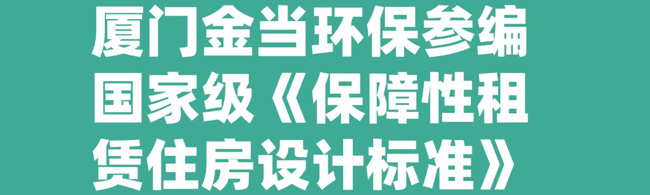 厦门金当环保参编国家级《保障性租赁住房设计标准》，以专业定义“好房子”